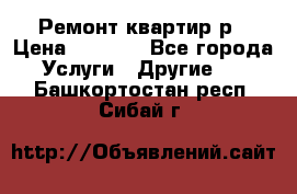 Ремонт квартир р › Цена ­ 2 000 - Все города Услуги » Другие   . Башкортостан респ.,Сибай г.